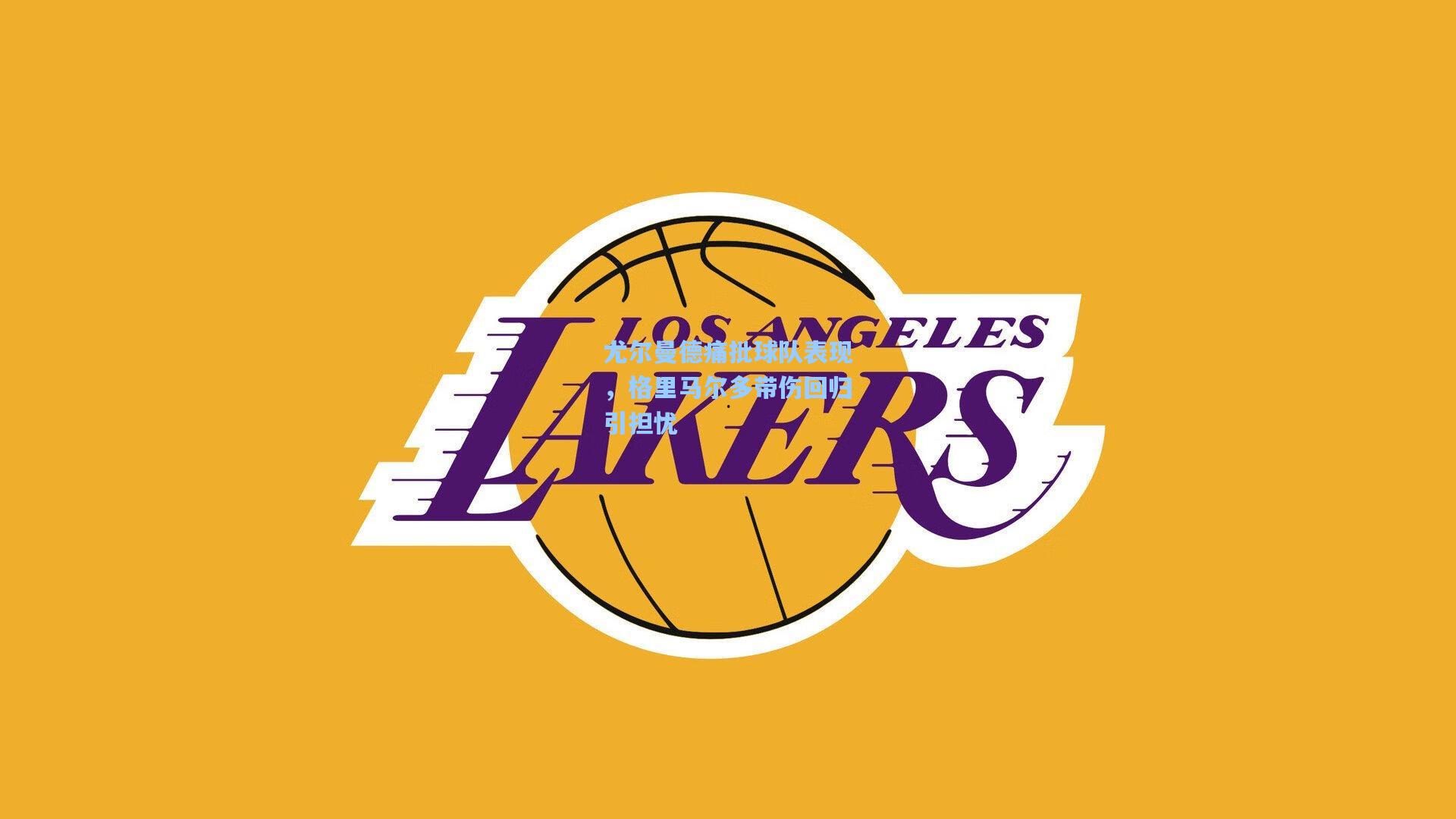 尤尔曼德痛批球队表现，格里马尔多带伤回归引担忧