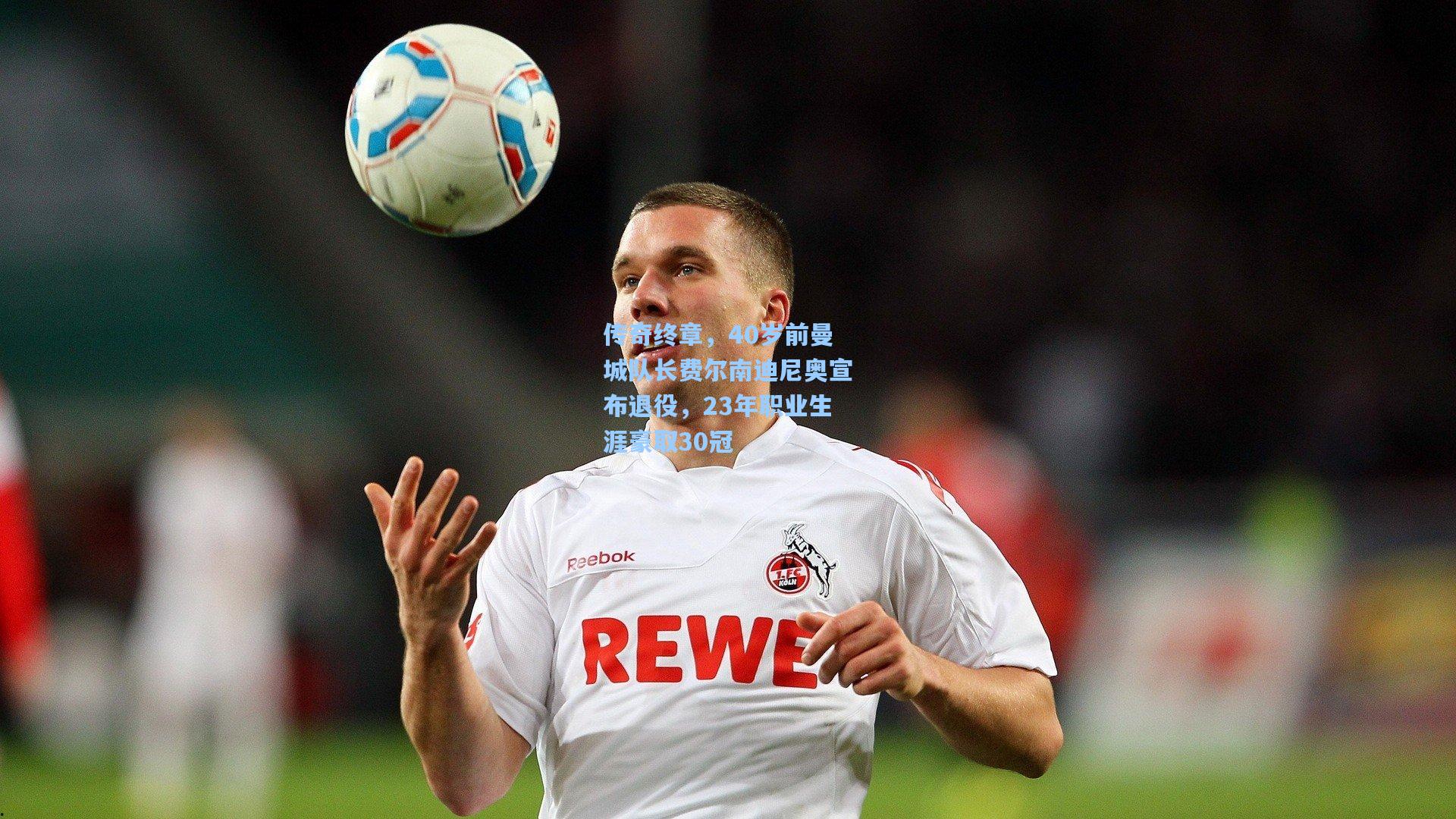 传奇终章，40岁前曼城队长费尔南迪尼奥宣布退役，23年职业生涯豪取30冠