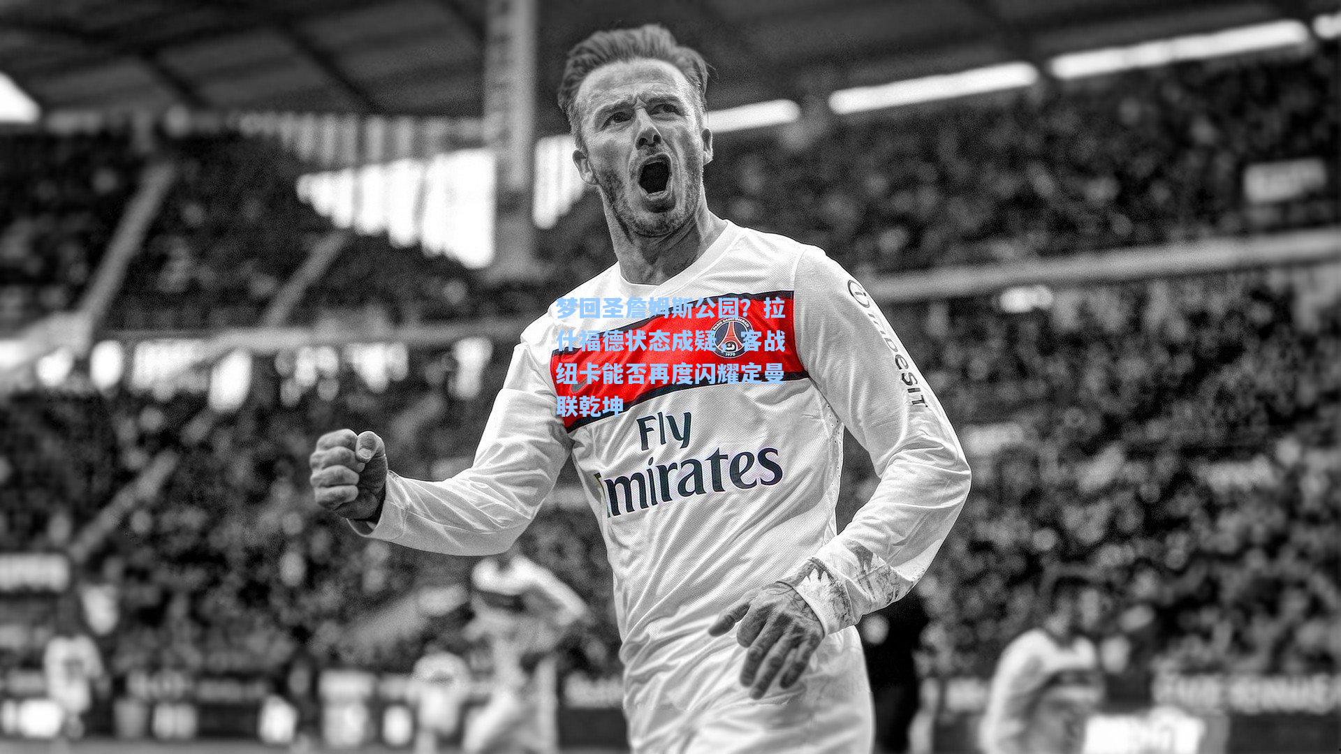 梦回圣詹姆斯公园？拉什福德状态成疑，客战纽卡能否再度闪耀定曼联乾坤