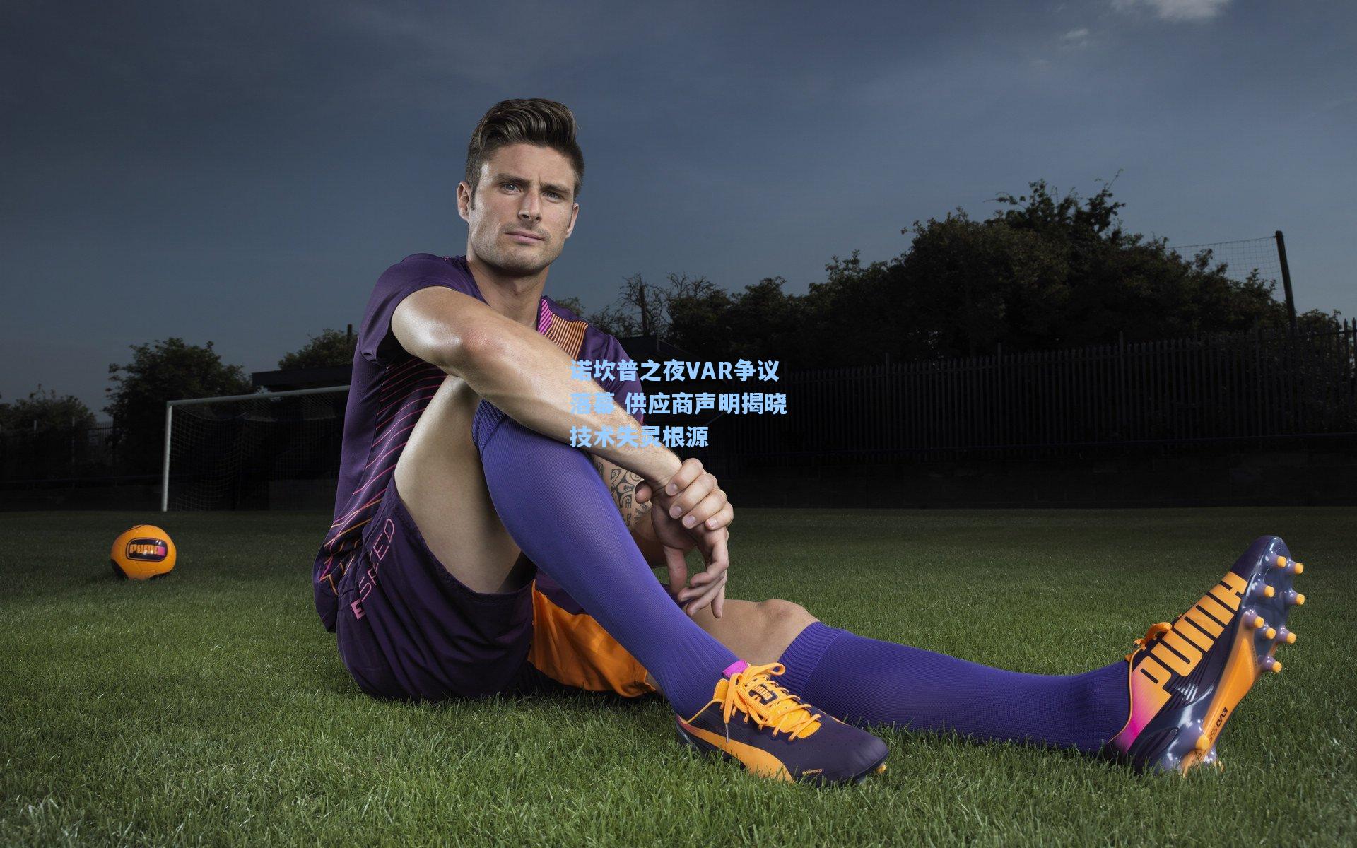 诺坎普之夜VAR争议落幕 供应商声明揭晓技术失灵根源