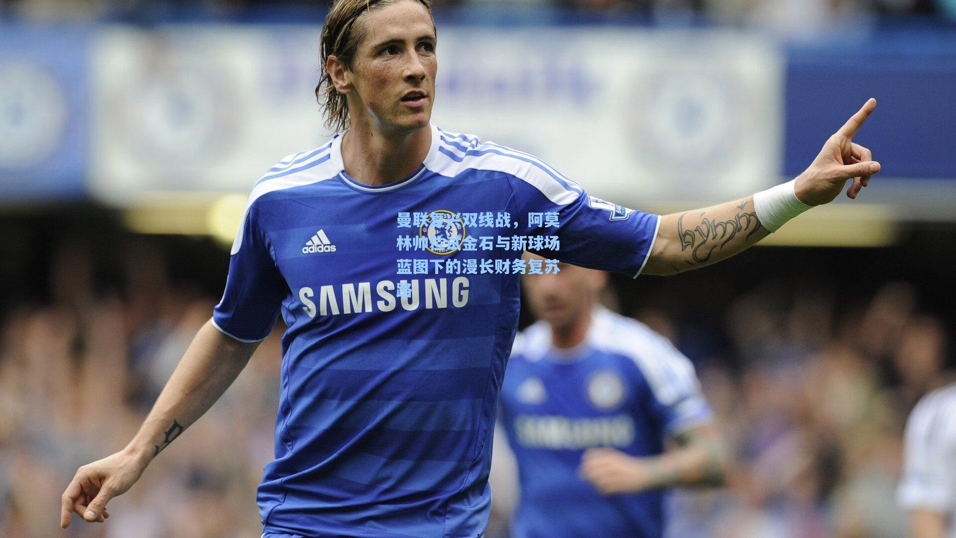 曼联复兴双线战，阿莫林帅位试金石与新球场蓝图下的漫长财务复苏路