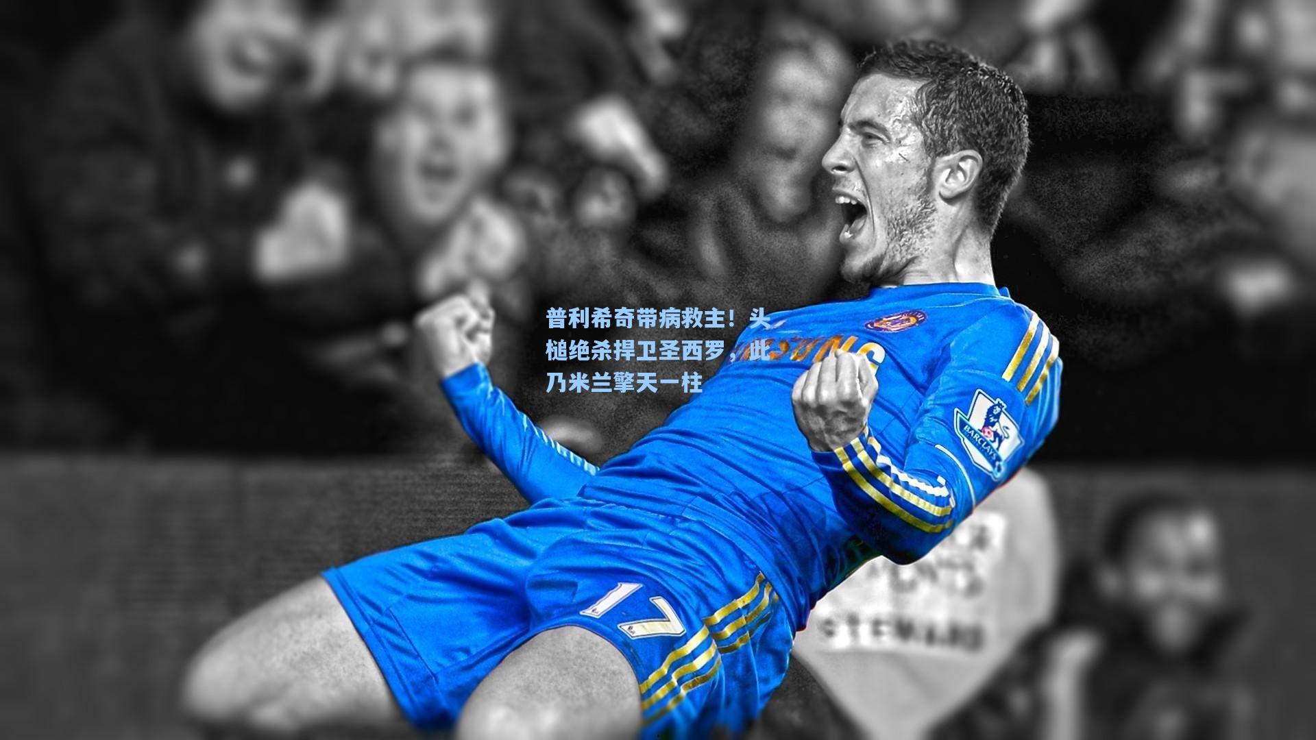 普利希奇带病救主！头槌绝杀捍卫圣西罗，此乃米兰擎天一柱
