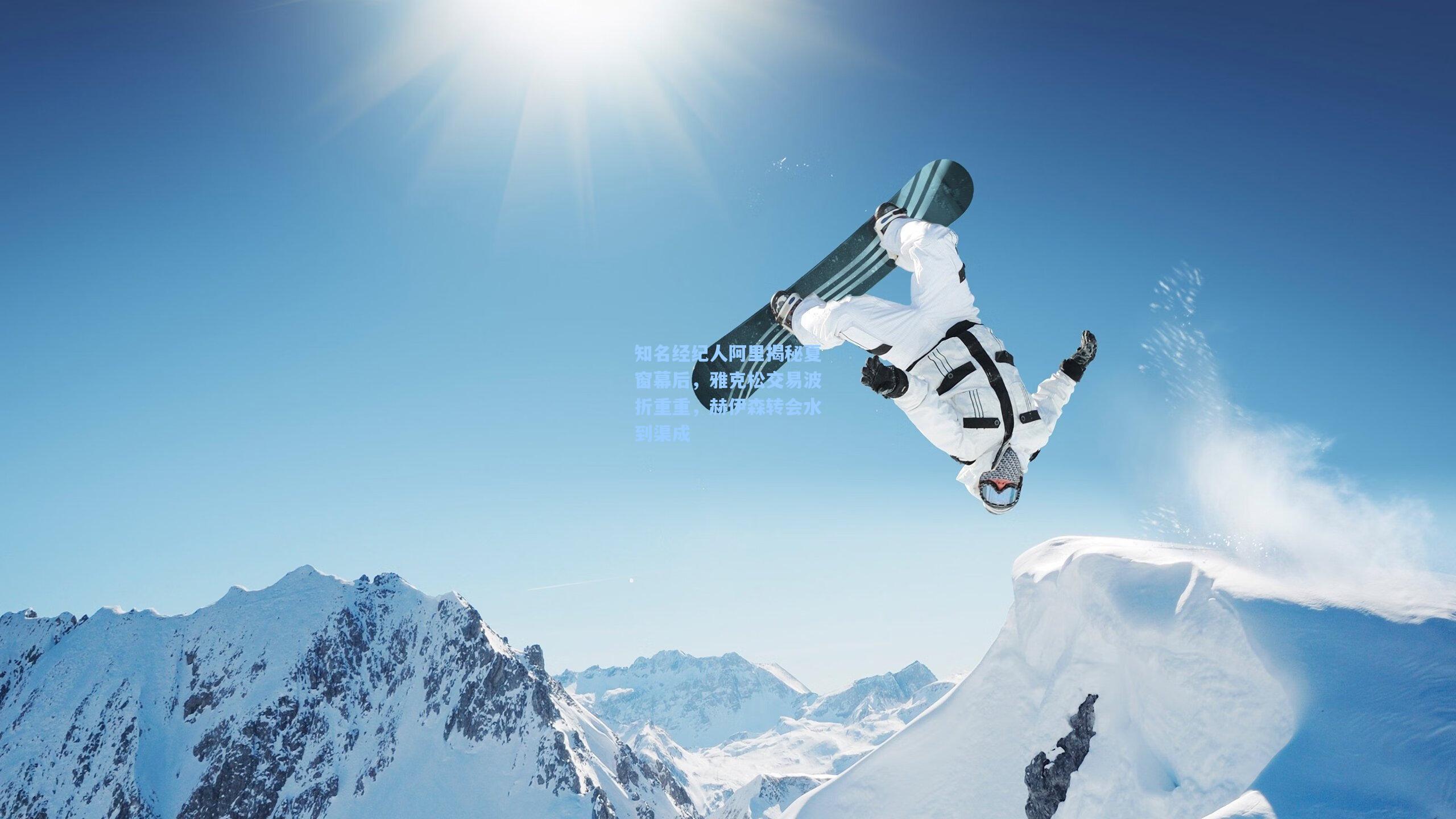 知名经纪人阿里揭秘夏窗幕后，雅克松交易波折重重，赫伊森转会水到渠成