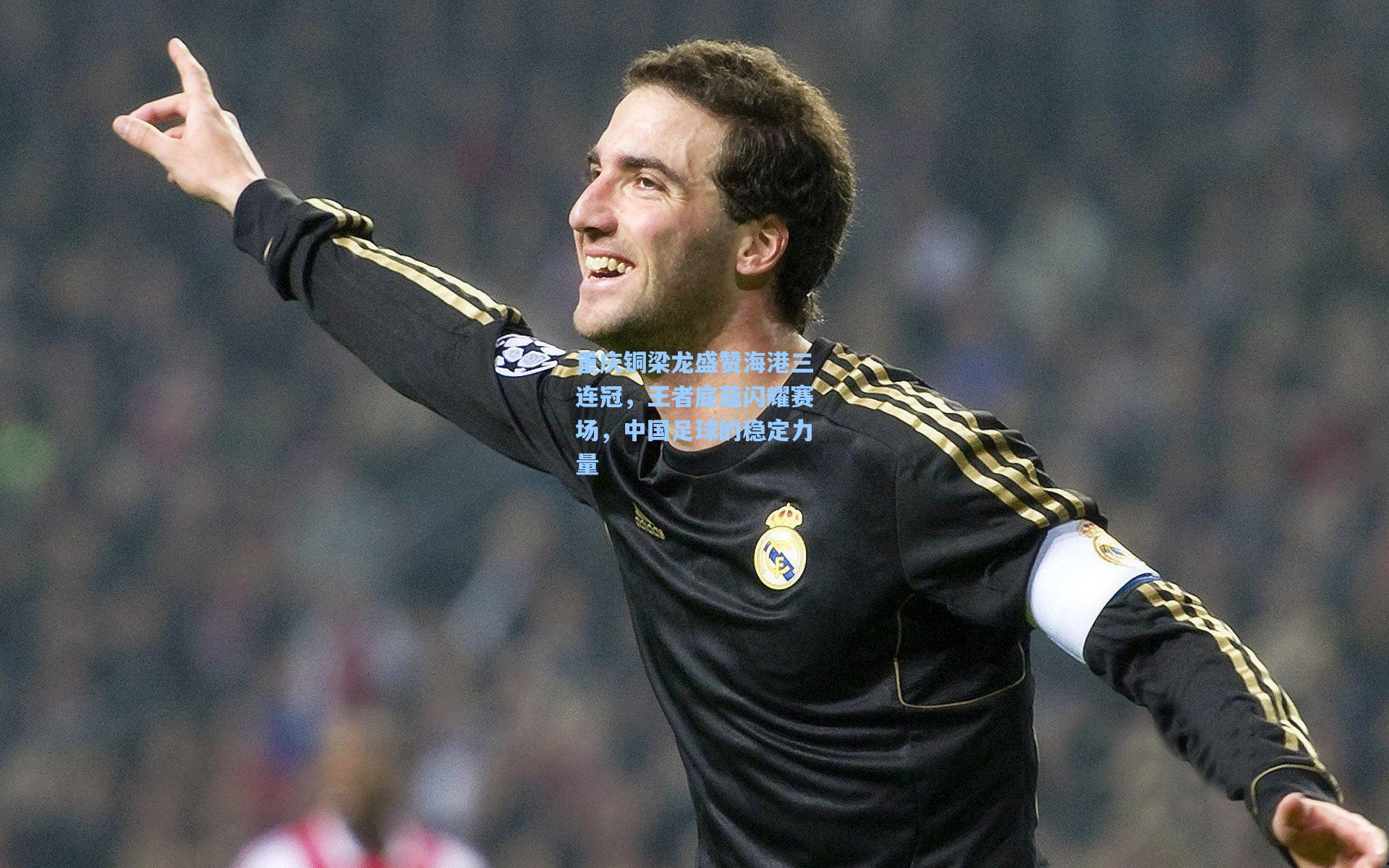 重庆铜梁龙盛赞海港三连冠，王者底蕴闪耀赛场，中国足球的稳定力量