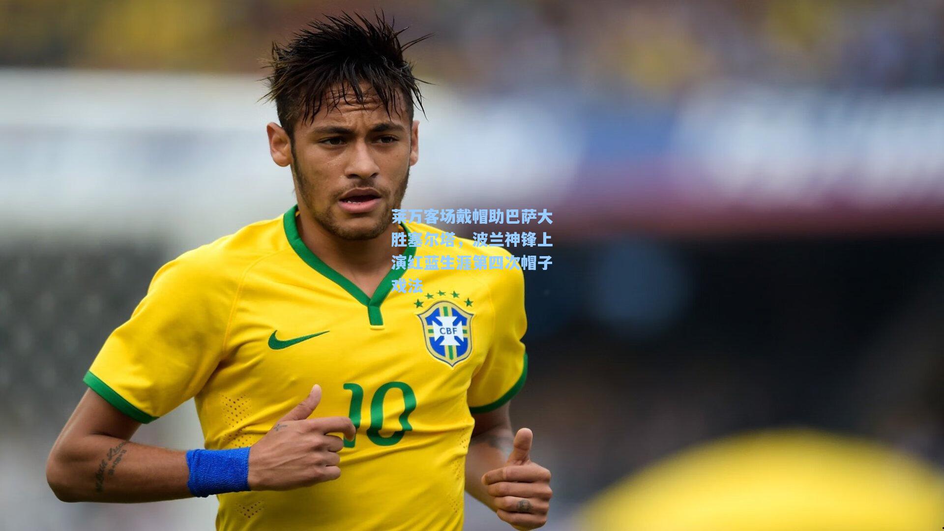 莱万客场戴帽助巴萨大胜塞尔塔,波兰神锋上演红蓝生涯第四次帽子戏法