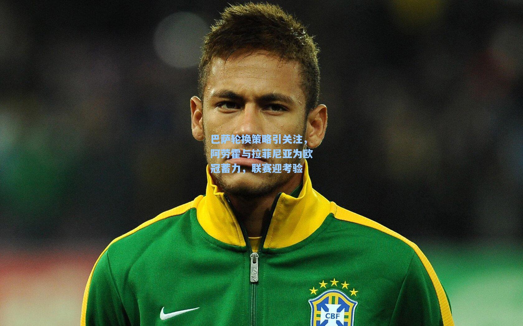 巴萨轮换策略引关注，阿劳霍与拉菲尼亚为欧冠蓄力，联赛迎考验