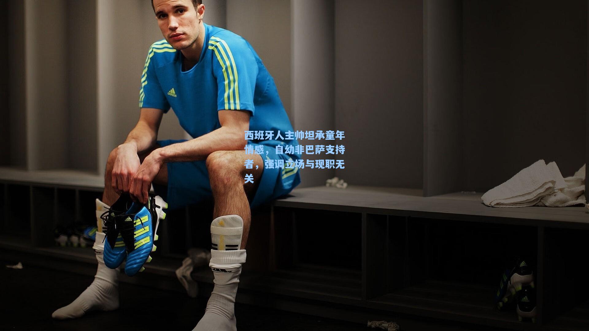 西班牙人主帅坦承童年情感,自幼非巴萨支持者,强调立场与现职无关